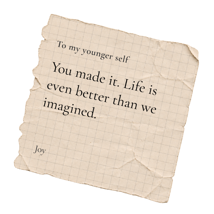A torn note on grid paper, tilted, that reads: To my younger self. You made it. Life is even better than we imagined. Joy.